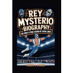 REY MYSTERIO BIOGRAPHY: The High-Flying Legend of Lucha Libre