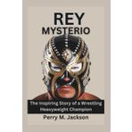 Rey Mysterio: The Inspiring Story of a Wrestling Heavyweight Champion