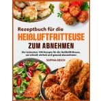 Rezeptbuch für die Heißluftfritteuse zum Abnehmen: Die leckersten 100 Rezepte für die Heißluftfritteuse, um schnell, einfach und gesund abzunehmen