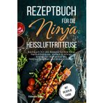 Rezeptbuch für die Ninja Heißluftfritteuse: Kochbuch mit 150 Rezepte für Ihre Heißluftfritteuse, einfach & schnell kochen für die Familie! Mit Nährwertangaben ... Bilder in Farbe! (Küchenhelfer)