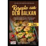 REZEPTE AUS DEM BALKAN,LECKERE REZEPTE AUS DEM BALKAN, EINFACH UND SCHNELL GEKOCHT: ICH Will - DIE MAGIE AUS DEM BALKAN - 66 Rezepte zum verlieben