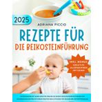 Rezepte für die Beikosteinführung: Entdecken Sie mit Ihrem Kind die Freude an neuen Geschmacksrichtungen und sicheren Mahlzeiten mit Ihrem praktischen Leitfaden für den Beginn der Entwöhnung