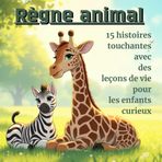 Règne animal: 15 histoires touchantes avec des leçons de vie pour les enfants curieux