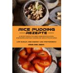 RICE PUDDING Rezepte: 23 Rezeptideen für einen unwiderstehlichen, energiereichen RICE PUDDING mit dem Extra an Eiweiß Low Sugar, High Energy und Proteinreich. Natürlich. Schnell. Zubereitet.