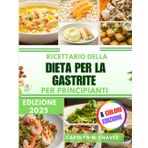 Ricettario Della Dieta Per La Gastrite Per Principianti: Ricette semplici e gustose adatte alla gastrite per una buona salute dell'apparato digerente e pasti equilibrati