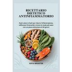 Ricettario Dietetico Antinfiammatorio: Pasti veloci e facili per ridurre l'infiammazione, rafforzare l'immunità e vivere in modo più sano con un piano alimentare di 30 giorni