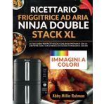 Ricettario Friggitrice ad Aria Ninja Double Stack XL: La tua Guida per Piatti Veloci e Deliziosi Preparati con la Air Fryer, Sani, con Consigli di Cucina e Immagini a Colori