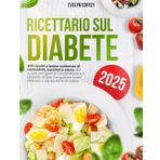 Ricettario sul Diabete: 200 ricette a basso contenuto di carboidrati, zuccheri e salute del cuore per gestire il prediabete e il diabete di tipo 2 e gustare pasti deliziosi e senza sensi di colpa