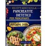 Ricettario sulla pancreatite dietetico per principianti: Ricette deliziose e nutrienti a basso contenuto di grassi con un piano alimentare per ridurre il dolore e controllare l'infiammazione