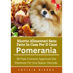 Ricette Alimentari Sane Fatte In Casa Per Il Cane Pomerania: 50 Pasti Nutrienti Approvati Dai Veterinari Per Una Salute Ottimale.