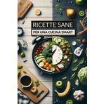 Ricette Sane per Una Cucina Smart: Pasti Sfiziosi, Semplici ed Equilibrati per Chi ha Poco Tempo, con Oltre 80 Rapide Ricette per un’alimentazione Salutare e Senza Fatica.