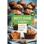 Ricette Vegane Salutari: +50 Piatti Vegani sani, Gustosi e Veloci con Ingredienti Freschi Per Tutte le Occasioni