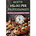 Ricette Veloci per Professionisti: 100 Pasti che Risparmiano Tempo