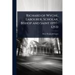 Richard of Wyche, Labourer, Scholar, Bishop and Saint (1197-1253)