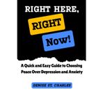 Right Here, Right Now!: A Quick and Easy Guide to Choosing Peace Over Depression and Anxiety