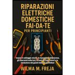 Riparazioni Elettriche Domestiche Fai-Da-Te Per Principianti: Impara il cablaggio sicuro, la riparazione delle prese, gli interventi sulle luci, le ... risoluzione dei guasti elettrici quotidiani