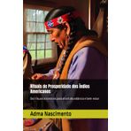 Rituais de Prosperidade dos Índios Americanos: Dez rituais ancestrais para atrair abundância e bem-estar