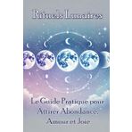 Rituels Lunaires : Le Guide Pratique pour Attirer Abondance, Amour et Joie