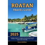 Roatan Travel Guide: 2025 Complete Companion To Explore The Island Of Pines In The Caribbean Like A Local With Everything To Know, Travel Hacks, ... Unbeatable Editions With Map Guide, Band 38)