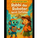 Robbi der Roboter lernt Gefühle: Eine KI-Geschichte für Kinder (Robbi der Roboter erklärt die Welt, Band 1)