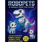 Robopets: AI Animals of the Future Coloring Book: Fun Robot Animals to Color for Kids Ages 6–12 | Includes Robot Cats, Dogs, Dinosaurs & More | STEM-Inspired Coloring Fun (Robo Friends!, Band 3)