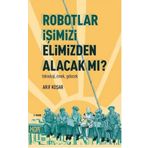 Robotlar İşimizi Elimizden Alacak Mı? -Teknoloji, Emek, Gelecek - Arif Koşar