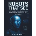 Robots That See: Build Your Own Vision-Enabled Robot with Arduino UNO and ESP32-CAM, Step by Step