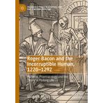 Roger Bacon and the Incorruptible Human, 1220-1292: Alchemy, Pharmacology and the Desire to Prolong Life