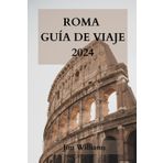 ROMA GUÍA DE VIAJE 2024: La guía definitiva para vivir la Ciudad Eterna como un lugareño.