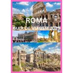ROMA GUIA DE VIAGEM 2025: O Guia do Viajante Inteligente para as Maravilhas Atemporais de Roma