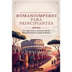 ROMANOIMPERIO PARA PRINCIPIANTES: Un viaje claro y atractivo desde Rómulo hasta la caída de Roma