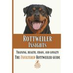 Rottweiler Insights: Training, Health, Chaos, and Loyalty...The Unfiltered Rottweiler Guide: 2