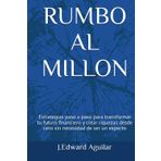 RUMBO AL MILLON: Estrategias paso a paso para transformar tu futuro financiero y crear riquezas desde cero sin necesidad de ser un experto
