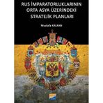 Rus İmparatorluklarının Orta Asya Üzerindeki Stratejik Planları - Mustafa Kalkan