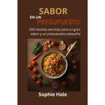 Sabor Con Presupuesto Ajustado: 100 recetas fáciles para un gran sabor y un bolsillo pequeño: Comidas deliciosas y asequibles que cualquiera puede preparar
