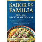 Sabor de Familia: Mis Ricas Recetas Mexicanas: Especialidades fáciles de preparar que crean aromas para reunir a la familia y amigos en la mesa… y sabores que los harán volver por más!