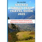 SACRED VALLEY PERU TRAVEL GUIDE 2025: A Gateway to Ancient Wonders and Breathtaking Landscapes of the Incas (Travel, Adventure, Vacation and Tour Guides, Band 41)