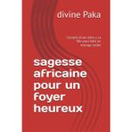 sagesse africaine pour un foyer heureux: Conseils d'une mère a sa fille pour batir un mariage solide