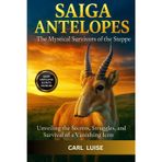Saiga Antelopes: The Mystical Survivors of the Steppe.: Unveiling the Secrets, Struggles, and Survival of a Vanishing Icon