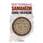 Şamanizm: Esrik Yolculuk - Esat Korkmaz