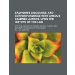 Sampson's Discourse, and correspondence with various learned jurists, upon the history of the law; with the addition of several essays, tracts, and documents, relating to the subject