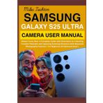 Samsung Galaxy S25 Ultra Camera User Manual: Master Every Shot: A Complete Guide with illustration to Unlocking Creative Potential and Capturing Stunning Moments with Advanced Photography Features...