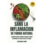 Sana la Inflamación de Forma Natural: La Guía Completa de la Dieta Antiinflamatoria: Descubre cómo pequeños cambios pueden restaurar tu salud en solo 24 horas