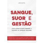 Sangue, Suor e Gestão: Como Liderar, Inovar e preparar a Sucessão em Empresas Familiares