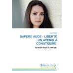 SAPERE AUDE - LIBERTÉ UN AVENIR À CONSTRUIRE: PENSER PAR SOI-MÊME
