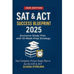 SAT & ACT SUCCESS BLUEPRINT 2025: Exclusive Study Plan with 10-Week Prep Strategy, Your Complete, Proven Study Plan to Ace the ACT and SAT