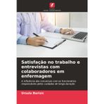 Satisfação no trabalho e entrevistas com colaboradores em enfermagem: A influência das conversas com os funcionários responsáveis pelos cuidados de longa duração