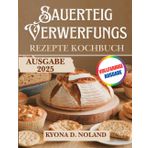 Sauerteig-Verwerfungs Rezepte Kochbuch: Nützliche und kreative Rezepte, um das Beste aus Ihrem Sauerteigabfall zu machen