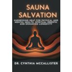 Sauna Salvation: Harnessing Heat for Physical and Mental Health, Spiritual Rebirth, and Enhanced Longevity