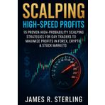 Scalping: High-Speed Profits: 15 Proven High-Probability Scalping Strategies for Day Traders to Maximize Profits in Forex, Crypto & Stock Markets